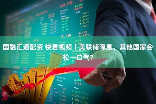 国融汇通配资 快看视频｜美联储降息，其他国家会松一口气？