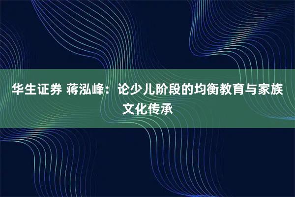 华生证券 蒋泓峰：论少儿阶段的均衡教育与家族文化传承