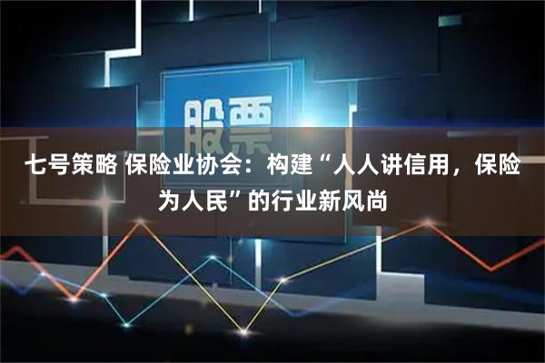 七号策略 保险业协会：构建“人人讲信用，保险为人民”的行业新风尚